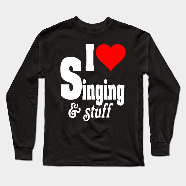 I LOVE SINGING & STUFF Long Sleeve T-Shirt by TexasTeez